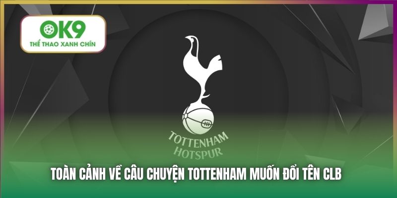 Toàn cảnh về câu chuyện Tottenham muốn đổi tên CLB